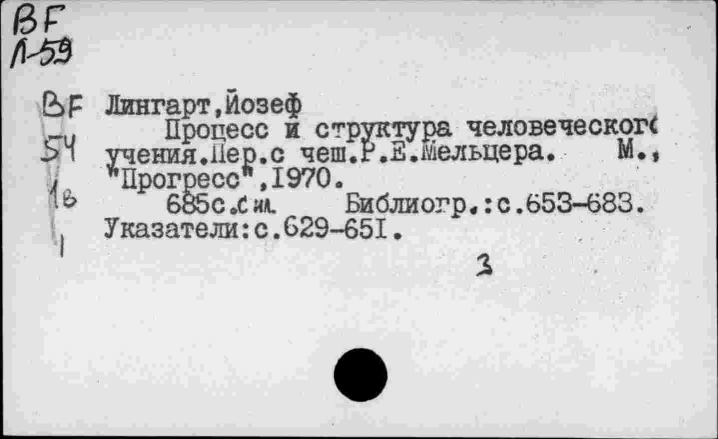 ﻿ар
й
I
Лингарт,Йозеф
Процесс и структура человеческогс учения.Пер.с чеш.г.Е.мельцера. М., *Прогресс*,1970.
685с X иа.	Библиогр«: с.653-683.
Указатели:с.629-651.